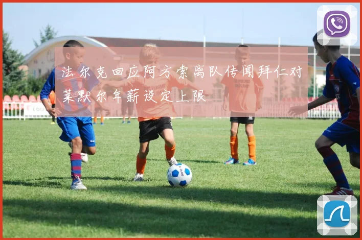 法尔克回应阿方索离队传闻拜仁对莱默尔年薪设定上限