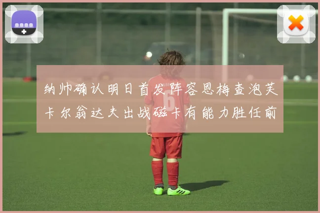 纳帅确认明日首发阵容恩梅查泡芙卡尔翁达夫出战磁卡有能力胜任前腰位置