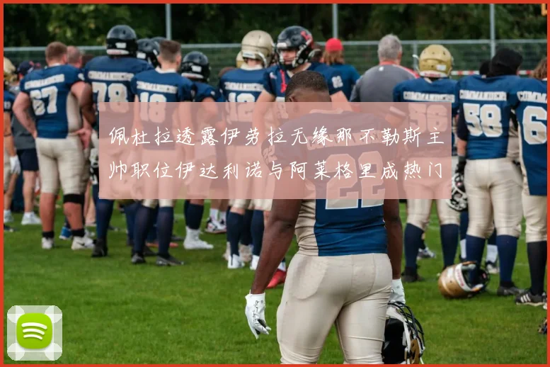 佩杜拉透露伊劳拉无缘那不勒斯主帅职位伊达利诺与阿莱格里成热门候选人