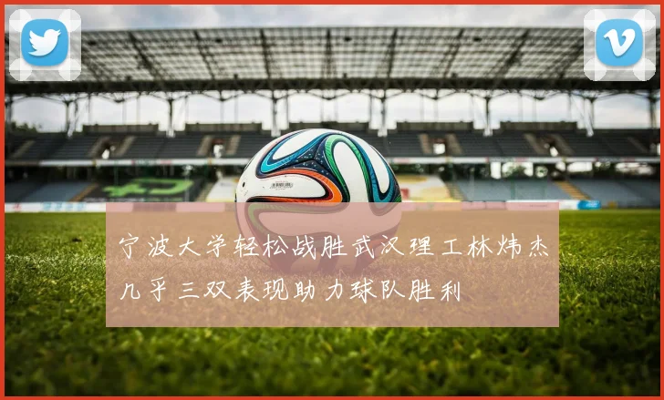 宁波大学轻松战胜武汉理工林炜杰几乎三双表现助力球队胜利