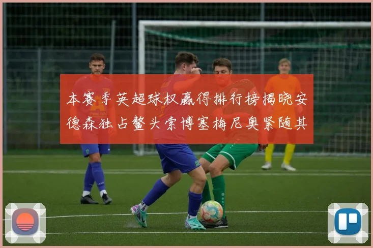 本赛季英超球权赢得排行榜揭晓安德森独占鳌头索博塞梅尼奥紧随其后