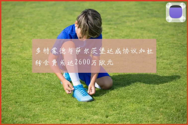多特蒙德与萨尔茨堡达成协议加杜转会费或达2600万欧元