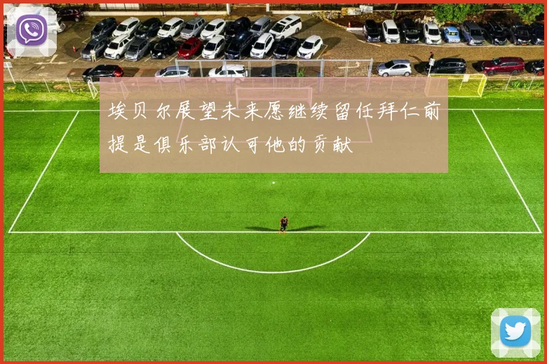 埃贝尔展望未来愿继续留任拜仁前提是俱乐部认可他的贡献