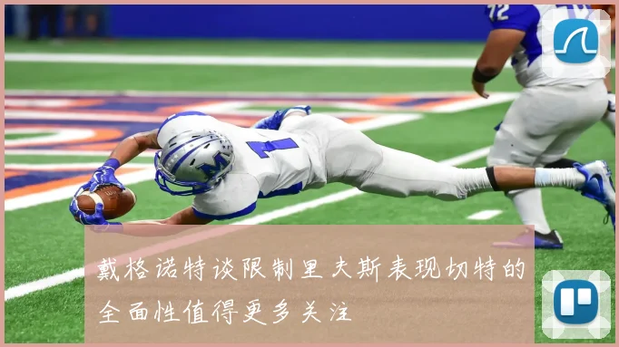 戴格诺特谈限制里夫斯表现切特的全面性值得更多关注