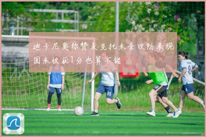 迪卡尼奥称赞麦克托米奈攻防表现国米收获1分也算不错