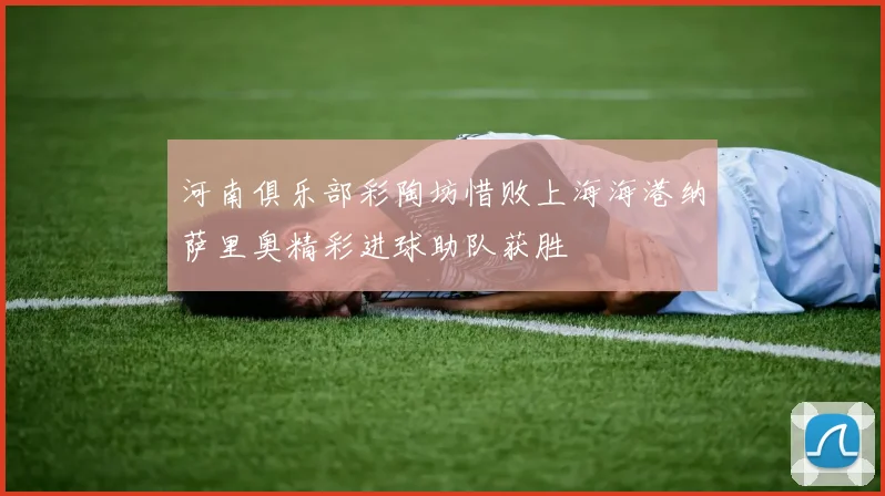 河南俱乐部彩陶坊惜败上海海港纳萨里奥精彩进球助队获胜