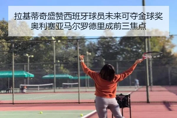 拉基蒂奇盛赞西班牙球员未来可夺金球奖奥利塞亚马尔罗德里成前三焦点