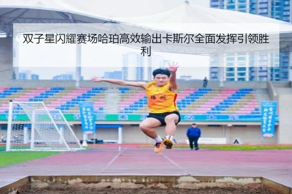 双子星闪耀赛场哈珀高效输出卡斯尔全面发挥引领胜利